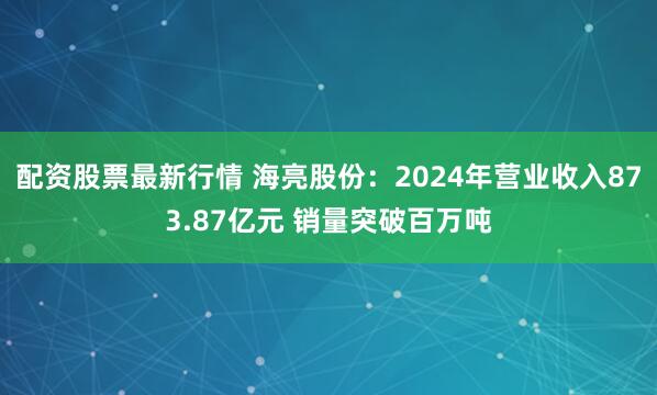 配资股票最新行情 海亮股份：2024年营业收入873.87亿元 销量突破百万吨