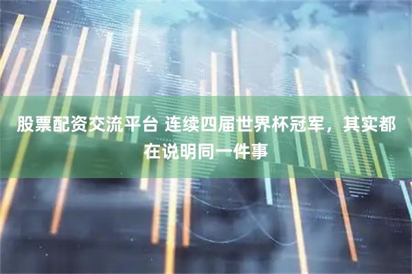 股票配资交流平台 连续四届世界杯冠军，其实都在说明同一件事