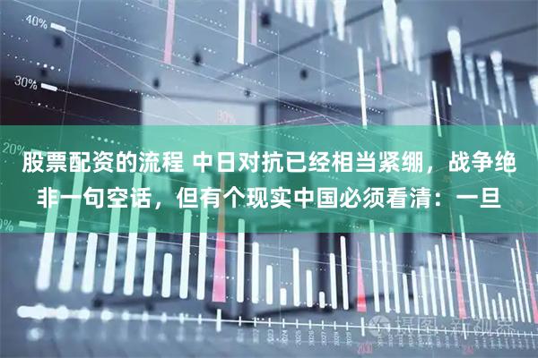 股票配资的流程 中日对抗已经相当紧绷，战争绝非一句空话，但有个现实中国必须看清：一旦